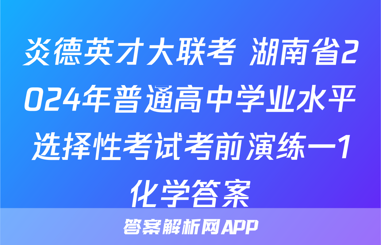 炎德英才大联考 湖南省2024年普通高中学业水平选择性考试考前演练一1化学答案